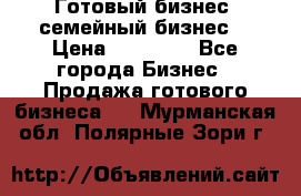 Готовый бизнес (семейный бизнес) › Цена ­ 10 000 - Все города Бизнес » Продажа готового бизнеса   . Мурманская обл.,Полярные Зори г.